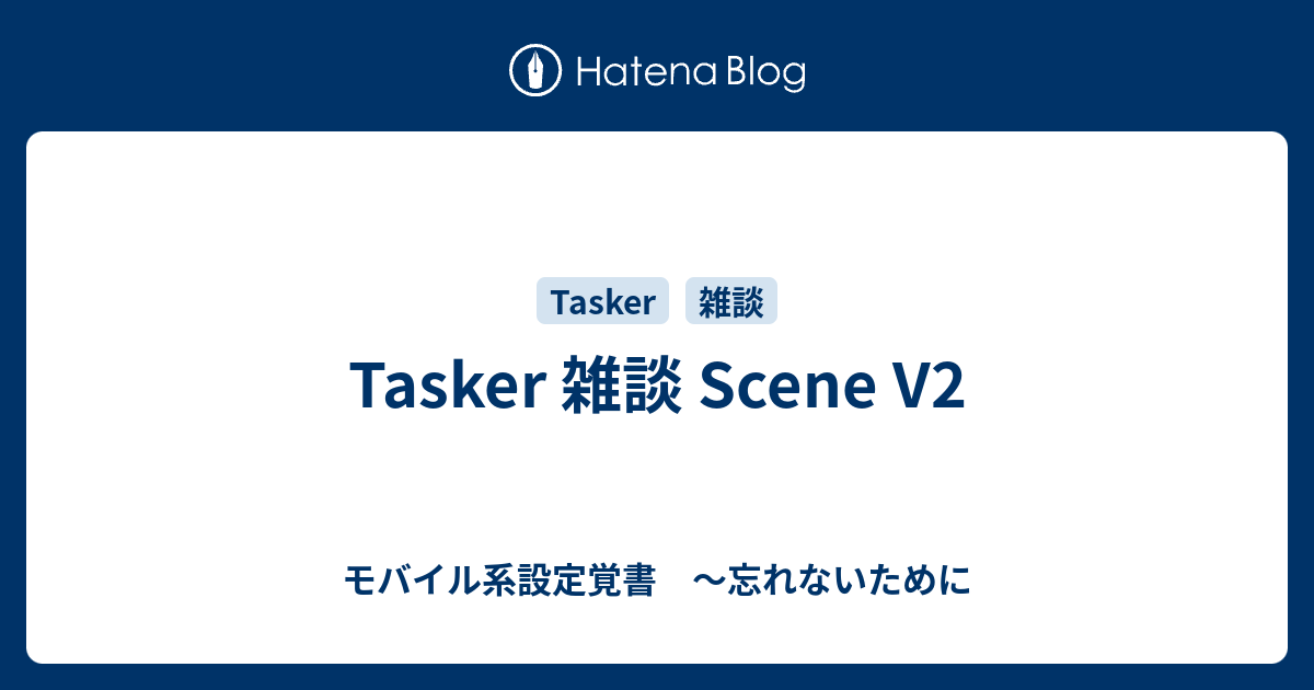 Tasker 雑談 Scene V2 - モバイル系設定覚書 ～忘れないために