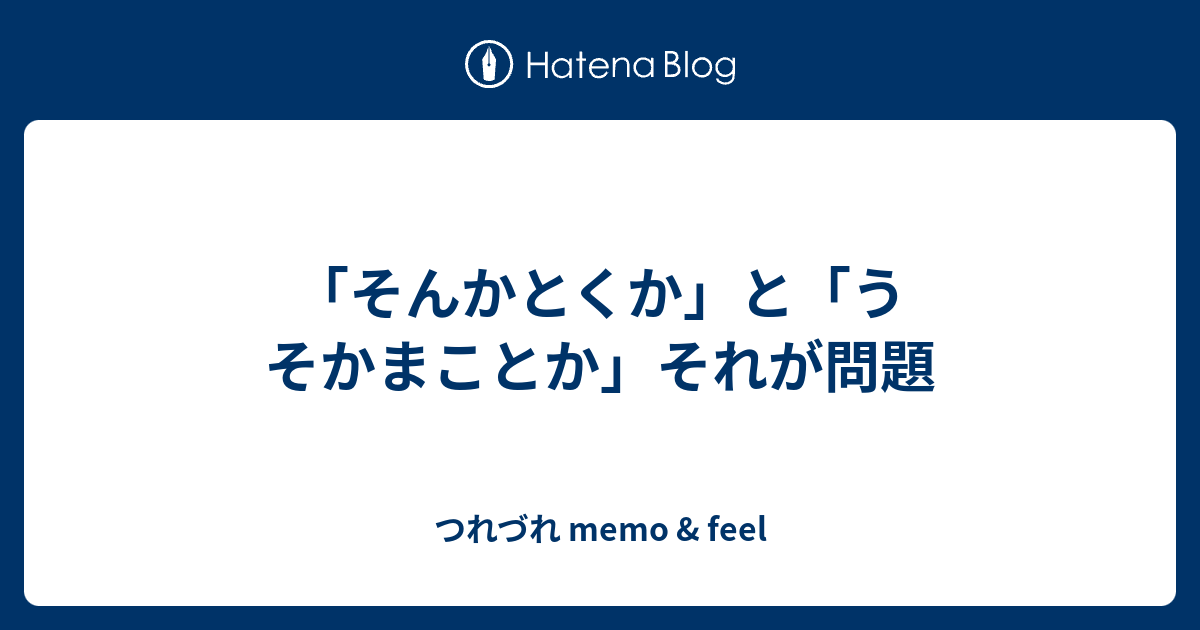 そんかとくか と うそかまことか それが問題 つれづれ Memo Feel