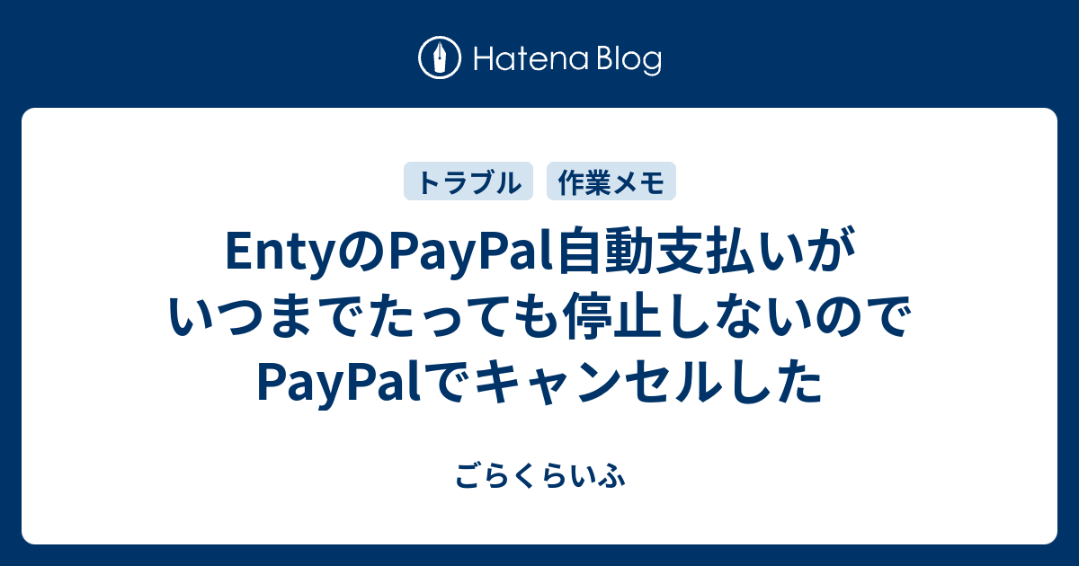 Entyのpaypal自動支払いがいつまでたっても停止しないのでpaypalでキャンセルした ごらくらいふ