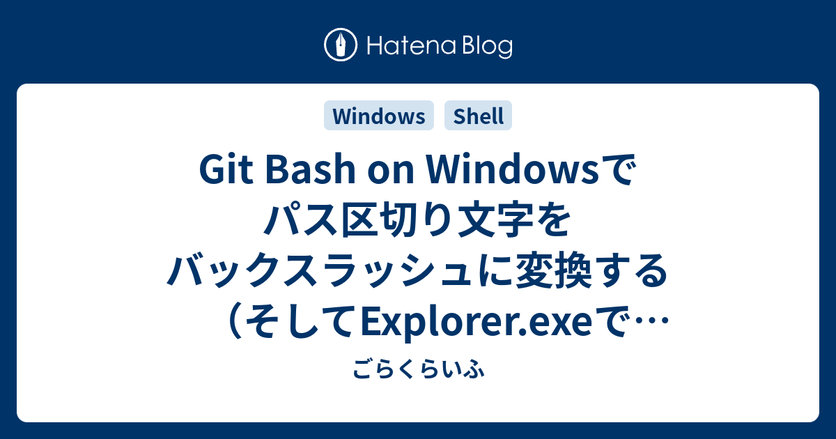 Git Bash On Windowsでパス区切り文字をバックスラッシュに変換する そしてexplorer Exeでカレントディレクトリを開く ごらくらいふ