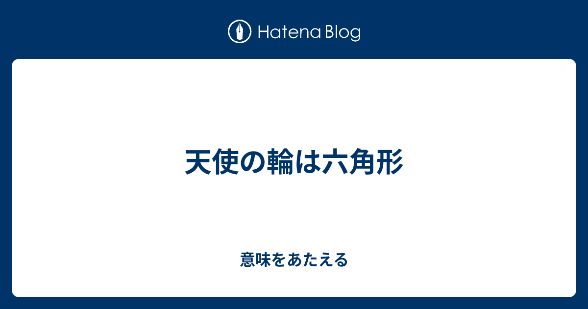 天使の輪は六角形 意味をあたえる