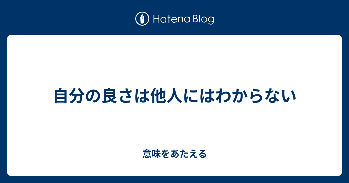 自分の良さは他人にはわからない 意味をあたえる