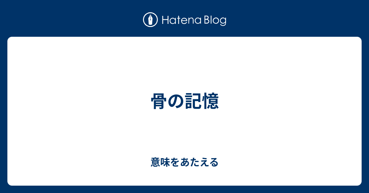 骨の記憶 意味をあたえる