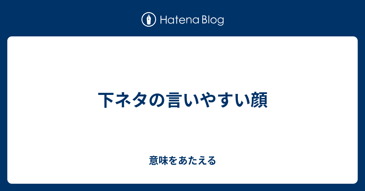 下ネタの言いやすい顔 意味をあたえる