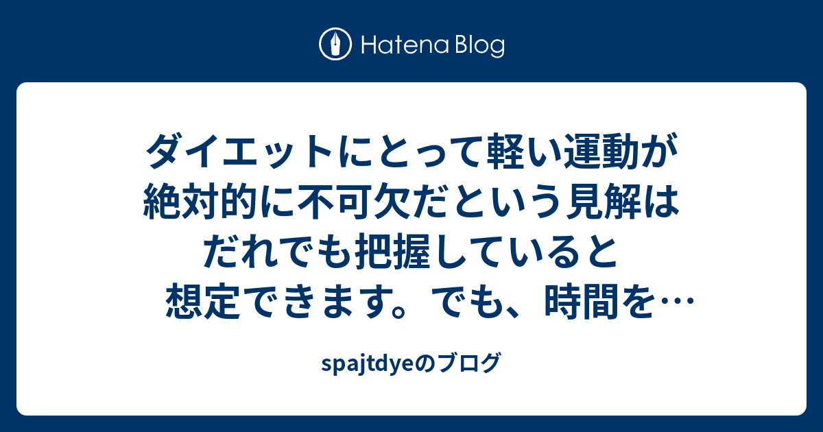 ダイエットにとって軽い運動が絶対的に不可欠だという見解はだれでも把握していると想定できます でも 時間を作って運動を頑張ること自体は思ったほど簡単じゃありません Spajtdyeのブログ