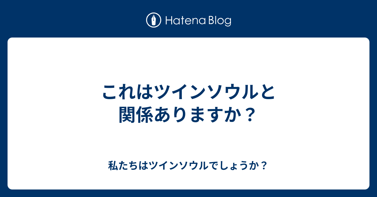 これはツインソウルと関係ありますか 私たちはツインソウルでしょうか