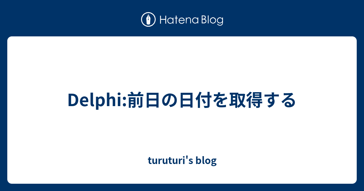 Delphi 前日の日付を取得する Turuturi S Blog