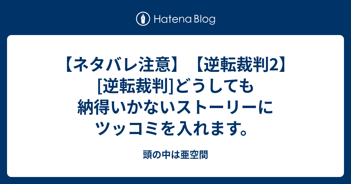 ネタバレ注意 逆転裁判2 逆転裁判 どうしても納得いかないストーリーにツッコミを入れます 頭の中は亜空間