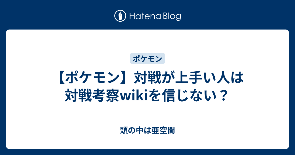 ポケモン 対戦が上手い人は対戦考察wikiを信じない 頭の中は亜空間