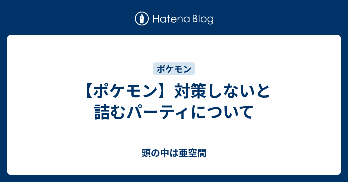 ポケモン 対策しないと詰むパーティについて 頭の中は亜空間