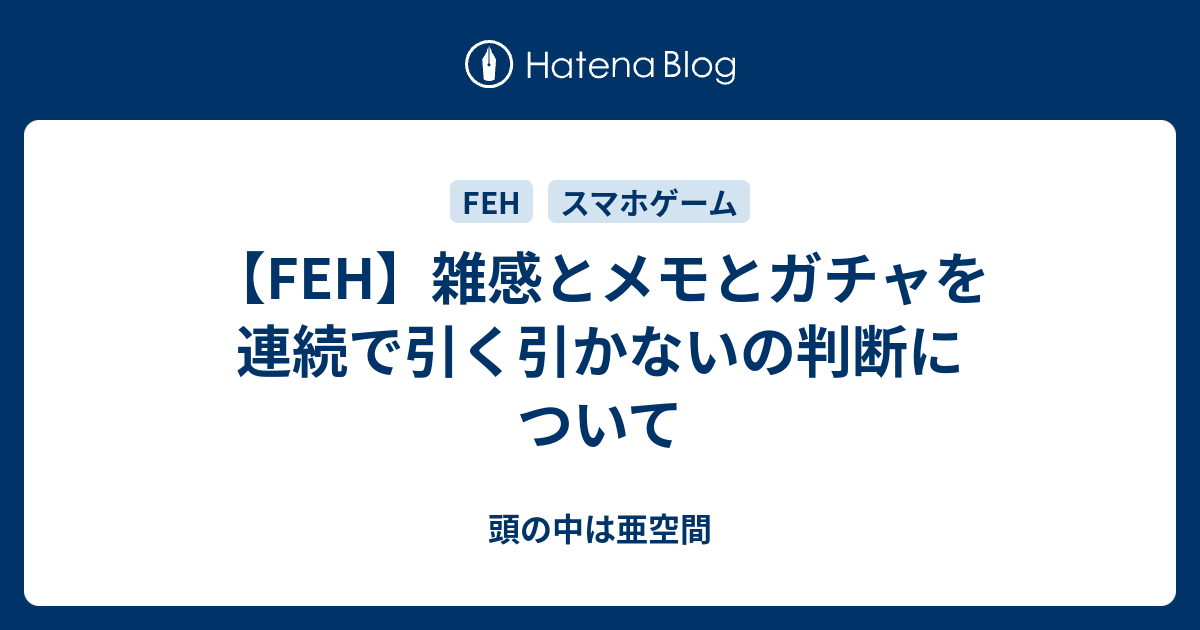 Feh 雑感とメモとガチャを連続で引く引かないの判断について 頭の中は亜空間