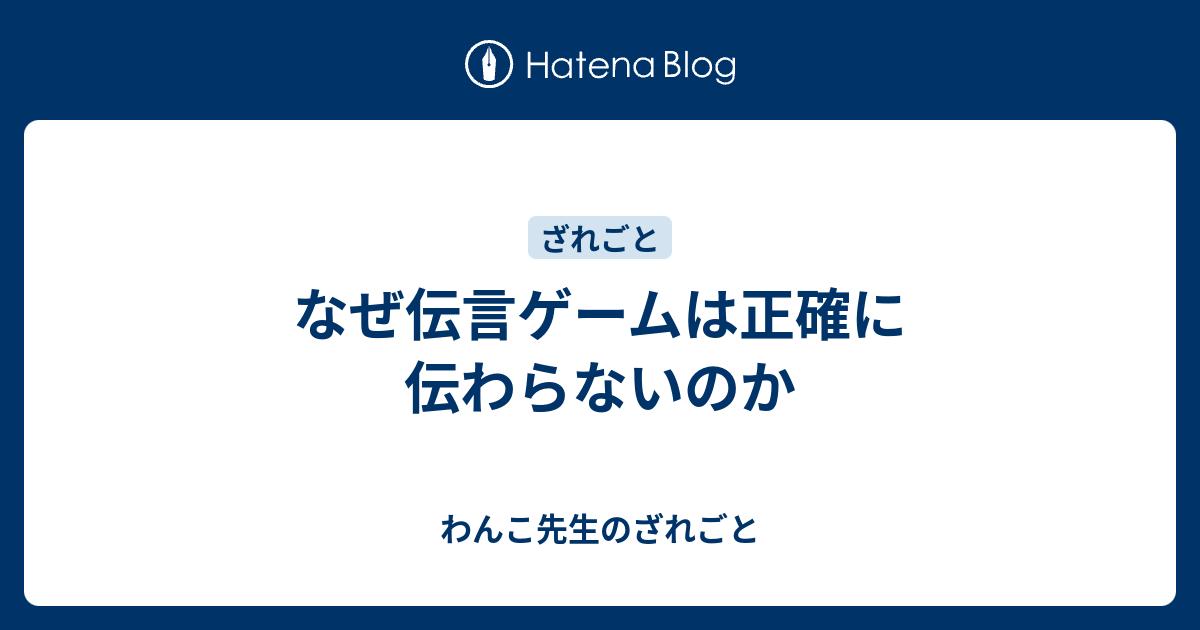 なぜ伝言ゲームは正確に伝わらないのか わんこ先生のざれごと