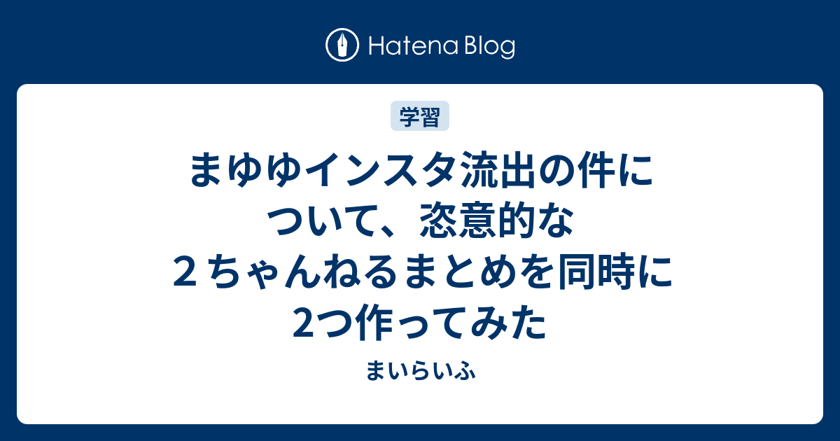 まゆゆインスタ流出の件について 恣意的な２ちゃんねるまとめを同時に2つ作ってみた まいらいふ