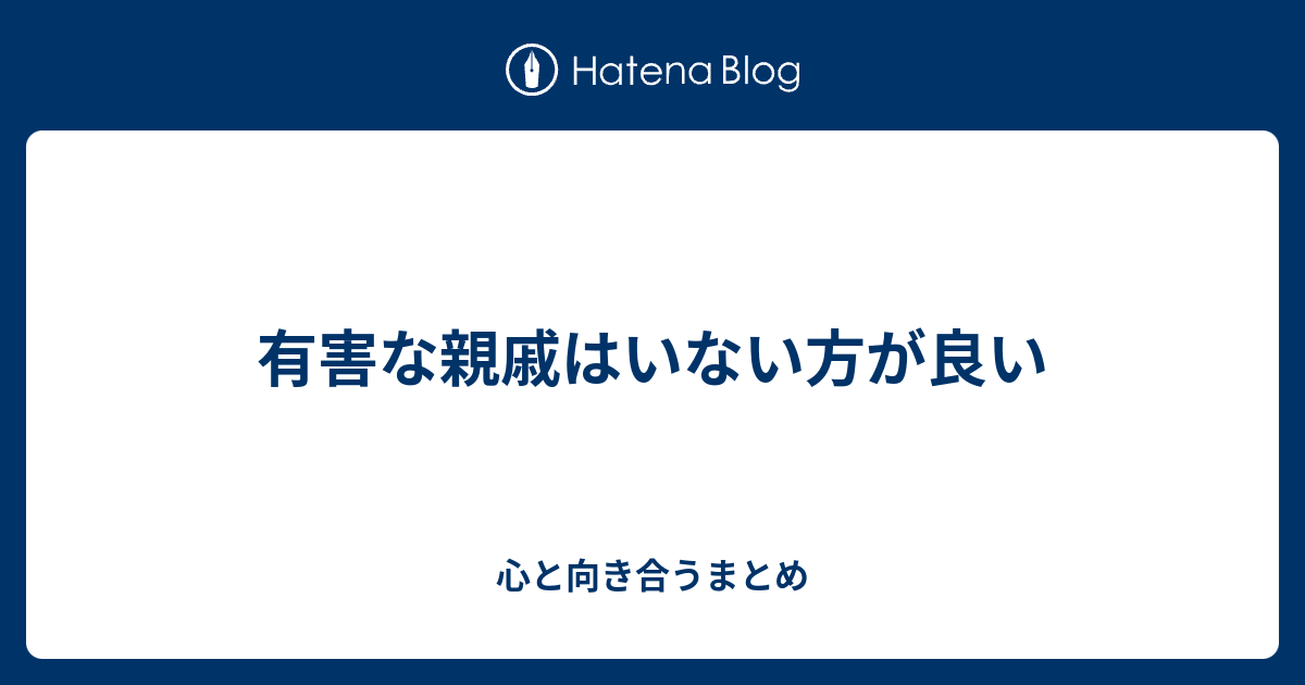 有害な親戚はいない方が良い 心と向き合うまとめ
