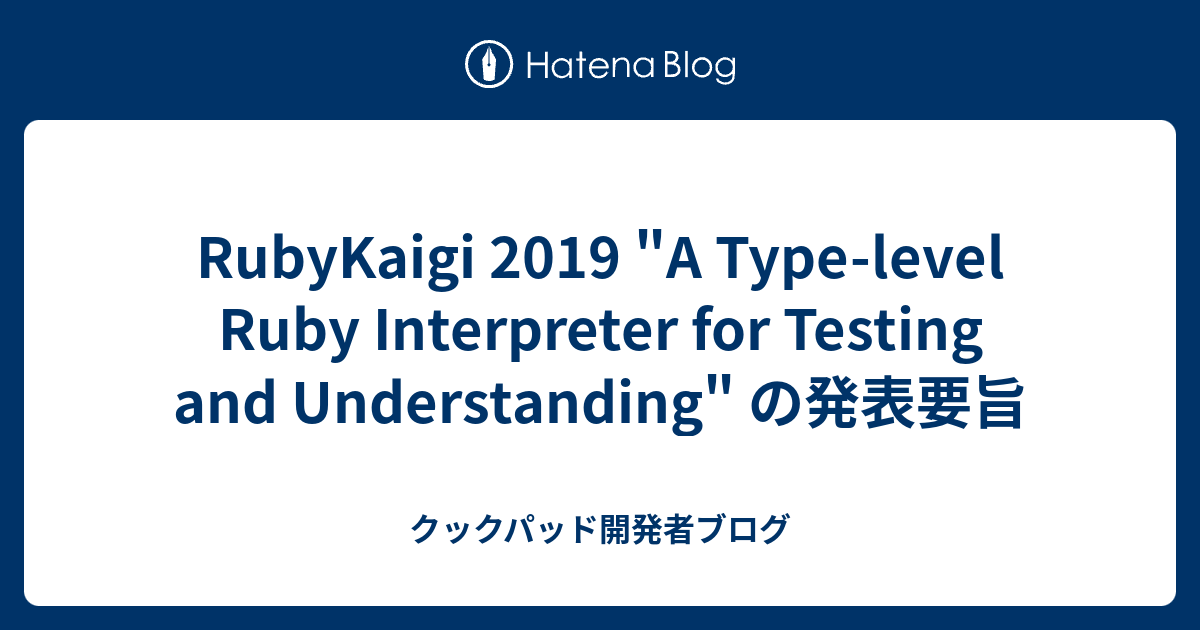 Rubykaigi 19 A Type Level Ruby Interpreter For Testing And Understanding の発表要旨 クックパッド開発者ブログ