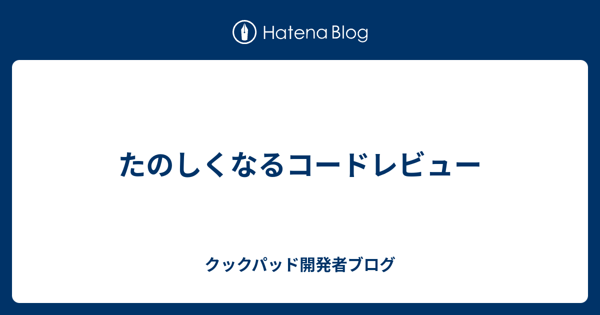 たのしくなるコードレビュー - クックパッド開発者ブログ