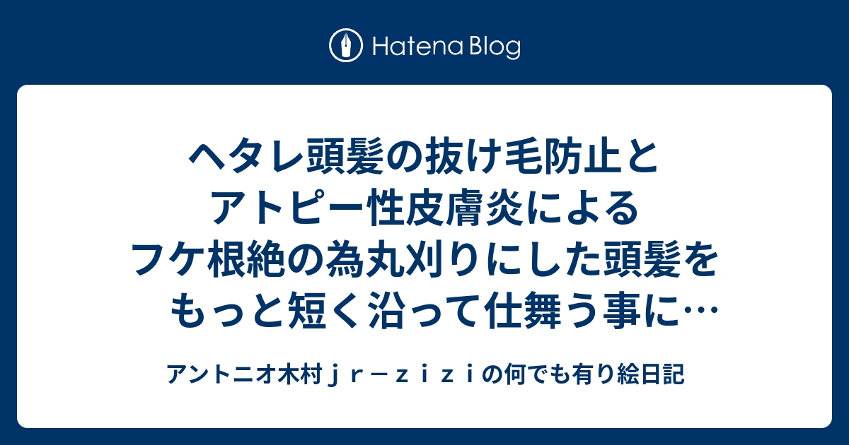 ヘタレ頭髪の抜け毛防止とアトピー性皮膚炎によるフケ根絶の為丸刈りにした頭髪をもっと短く沿って仕舞う事に決めた！うんやって見る♪ - アントニオ ...