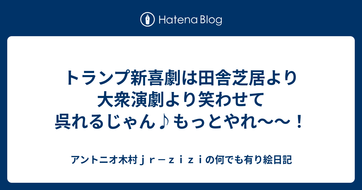トランプ新喜劇は田舎芝居より大衆演劇より笑わせて呉れるじゃん♪もっとやれ～～！ - アントニオ木村jr－ziziの何でも有り絵日記