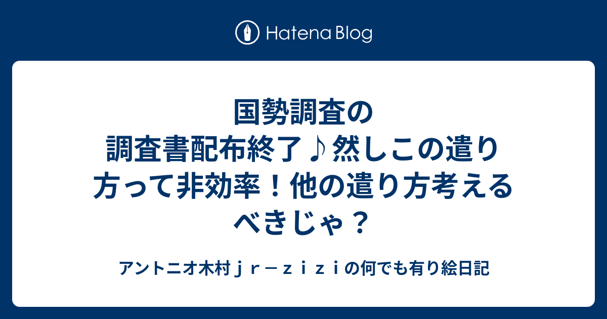 国勢調査の調査書配布終了♪然しこの遣り方って非効率！他の遣り方考えるべきじゃ？ - アントニオ木村jr－ziziの何でも有り絵日記