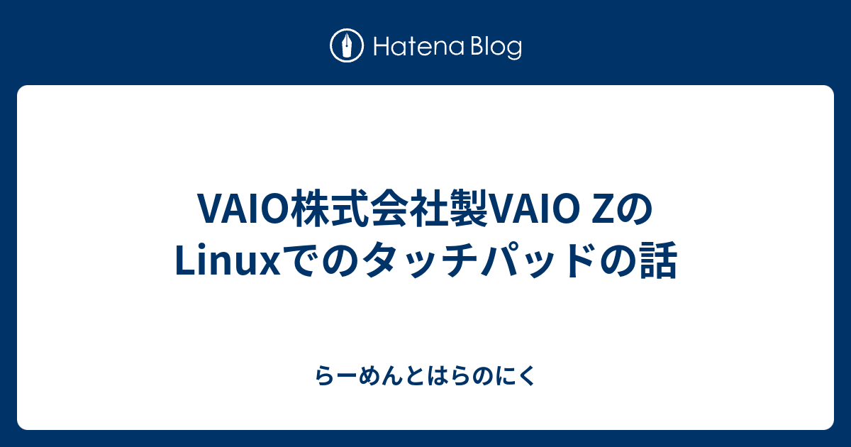 Vaio株式会社製vaio Zのlinuxでのタッチパッドの話 らーめんとはらのにく