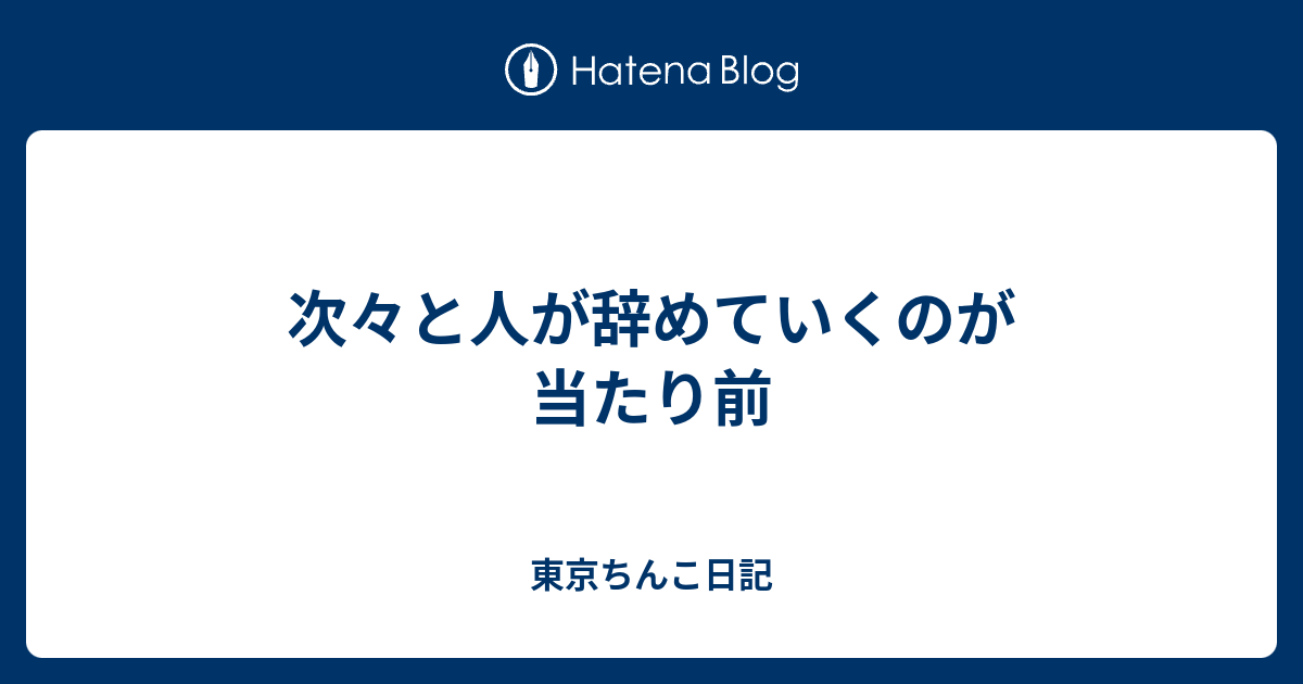 次々と人が辞めていくのが当たり前 東京ちんこ日記