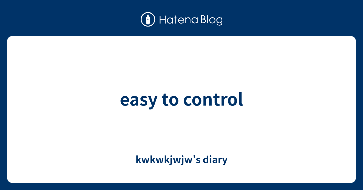 easy to control - kwkwkjwjw's diary
