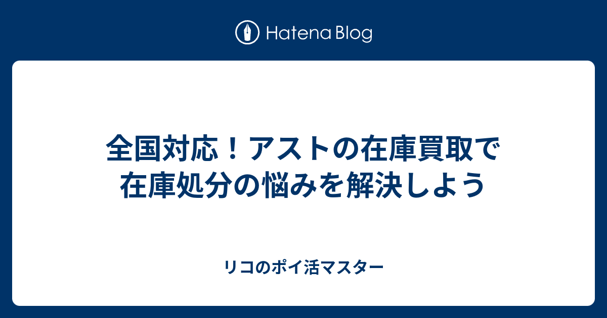 全国対応！アストの在庫買取で在庫処分の悩みを解決しよう - リコのポイ活マスター