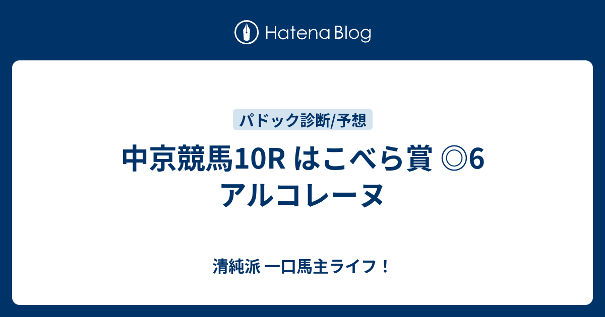 中京競馬10r はこべら賞 6 アルコレーヌ 清純派 一口馬主ライフとパドック予想師 誠意の競馬日記と反省