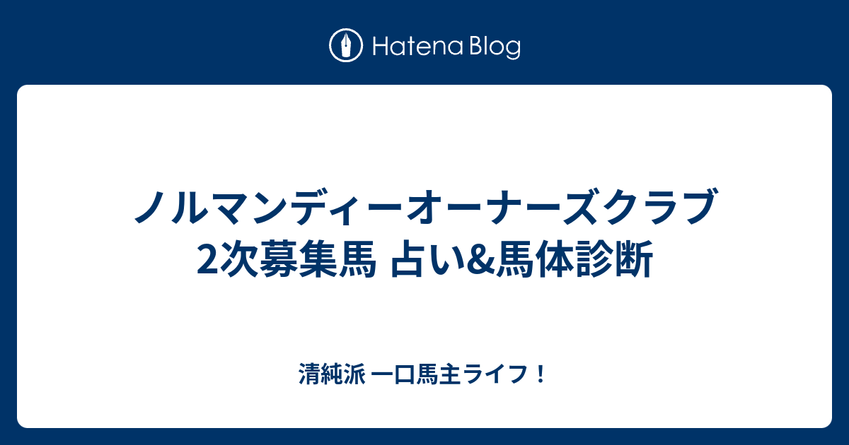 ノルマンディーオーナーズクラブ 2次募集馬 占い 馬体診断 清純派 一口馬主ライフとパドック予想師 誠意の競馬日記と反省