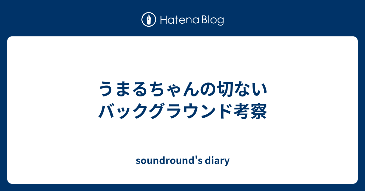 うまるちゃんの切ないバックグラウンド考察 Soundround S Diary