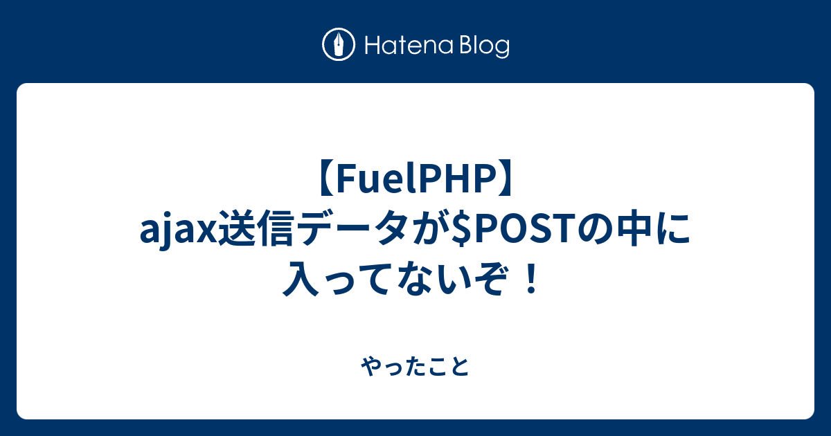 Fuelphp Ajax送信データが Postの中に入ってないぞ やったこと