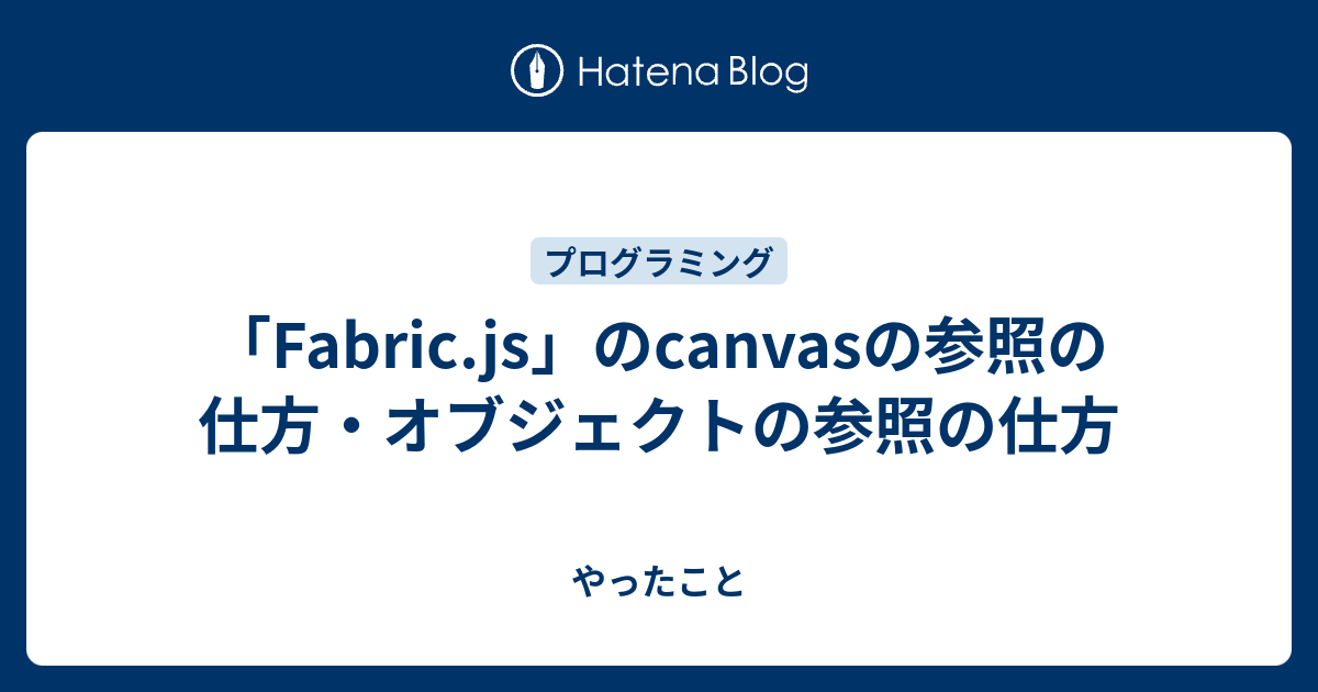 「Fabric.js」のcanvasの参照の仕方・オブジェクトの参照の仕方 やったこと