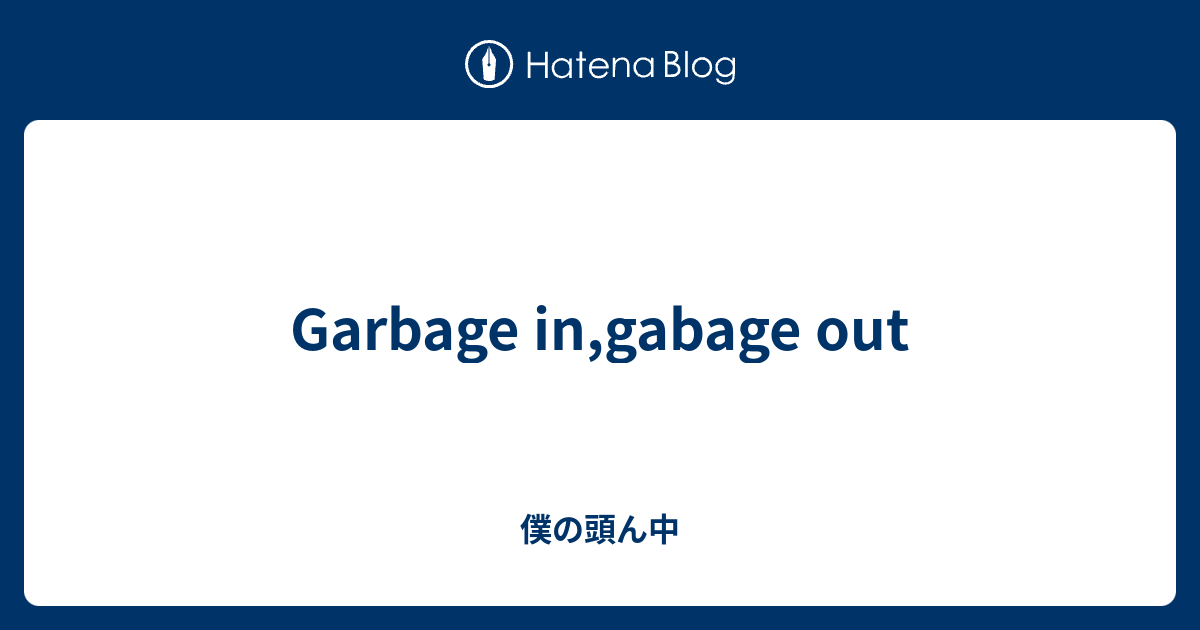Garbage in,gabage out - 僕の頭ん中