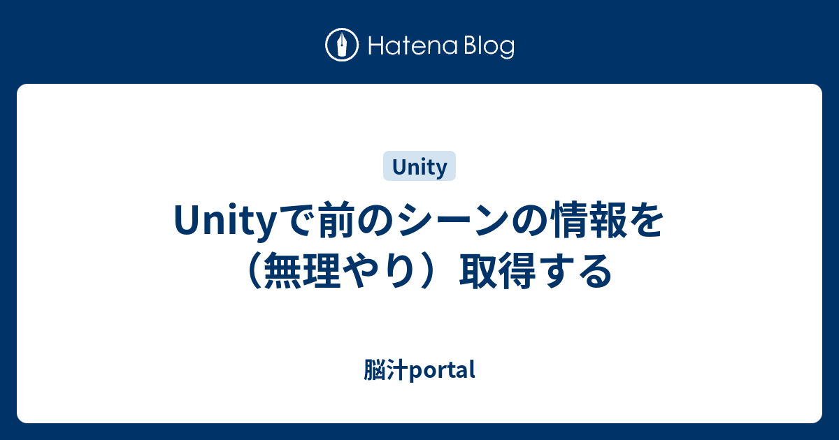 Unityで前のシーンの情報を 無理やり 取得する 脳汁portal