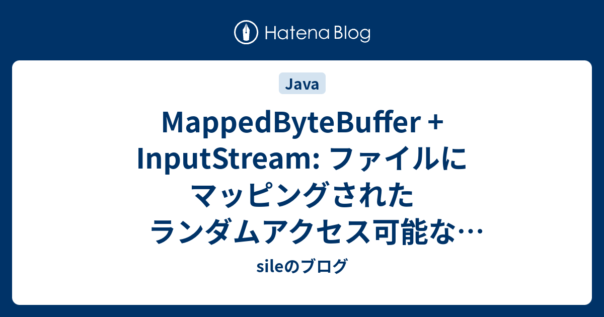 MappedByteBuffer + InputStream: ファイルにマッピングされたランダムアクセス可能な入力ストリーム - sileのブログ