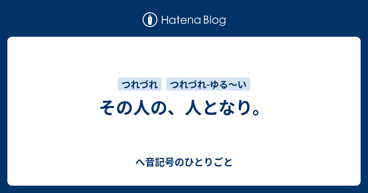 その人の、人となり。 - ヘ音記号のひとりごと