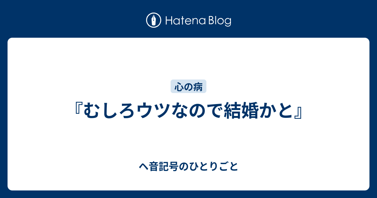 むしろウツなので結婚かと ヘ音記号のひとりごと