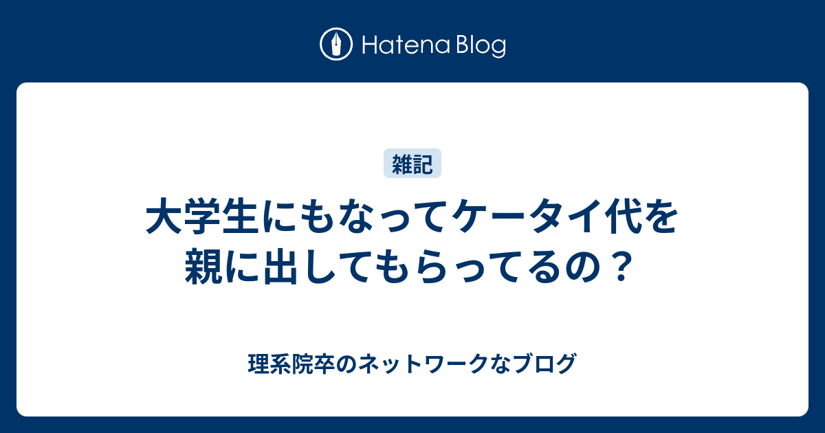大学生にもなってケータイ代を親に出してもらってるの 理系院卒のネットワークなブログ