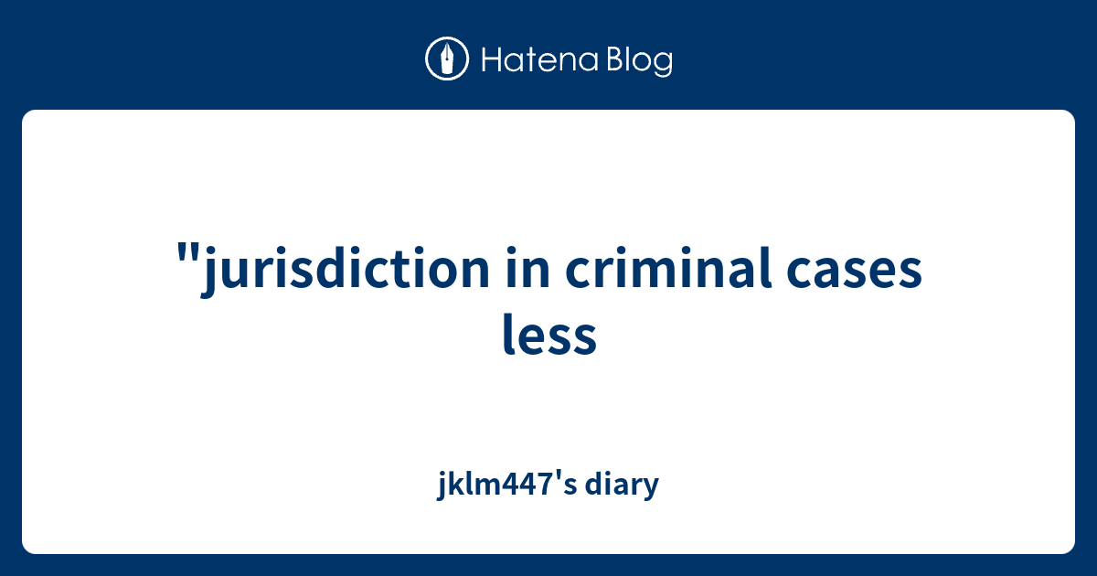 jurisdiction-in-criminal-cases-less-jklm447-s-diary