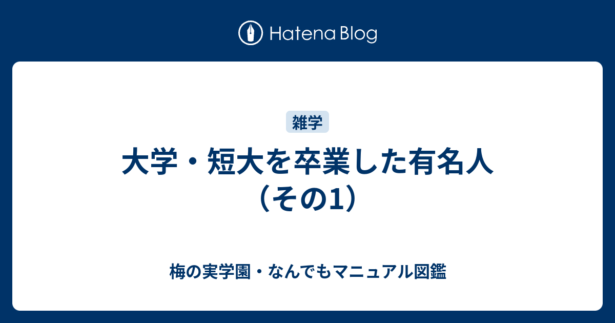 大学・短大を卒業した有名人（その1） - 梅の実学園・なんでもマニュアル図鑑