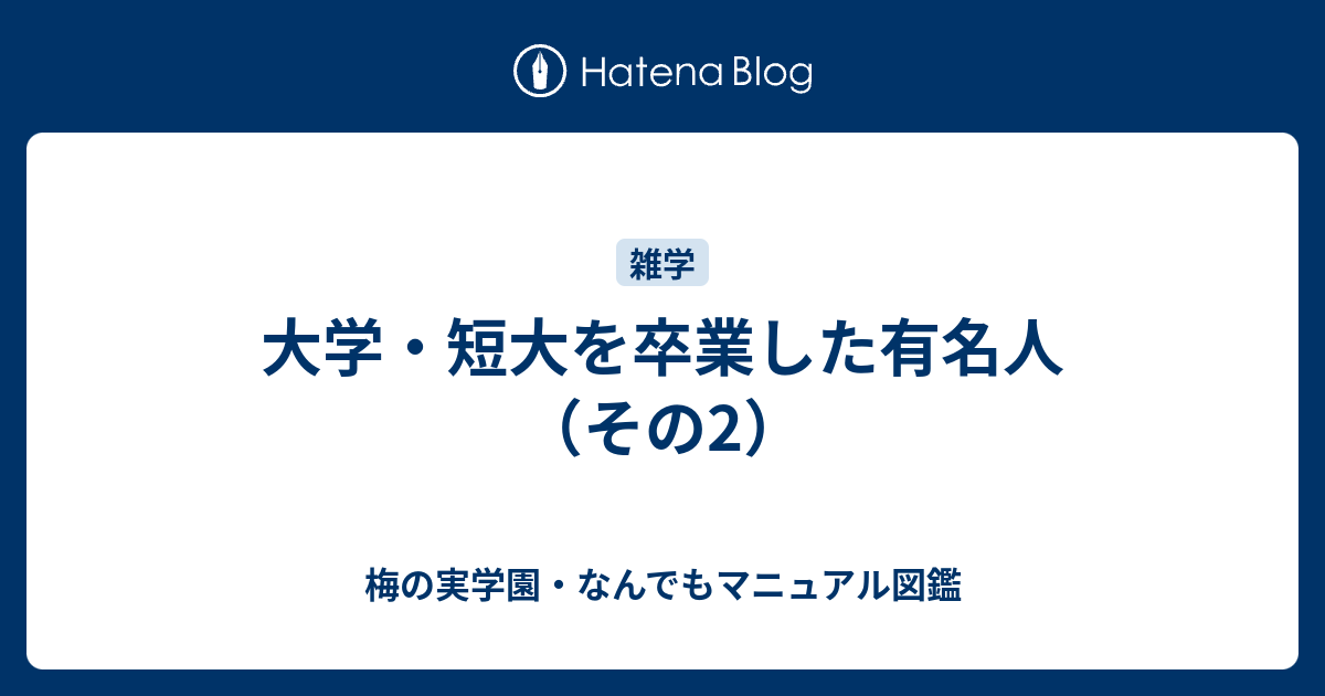 大学 短大を卒業した有名人 その2 梅の実学園 なんでもマニュアル図鑑