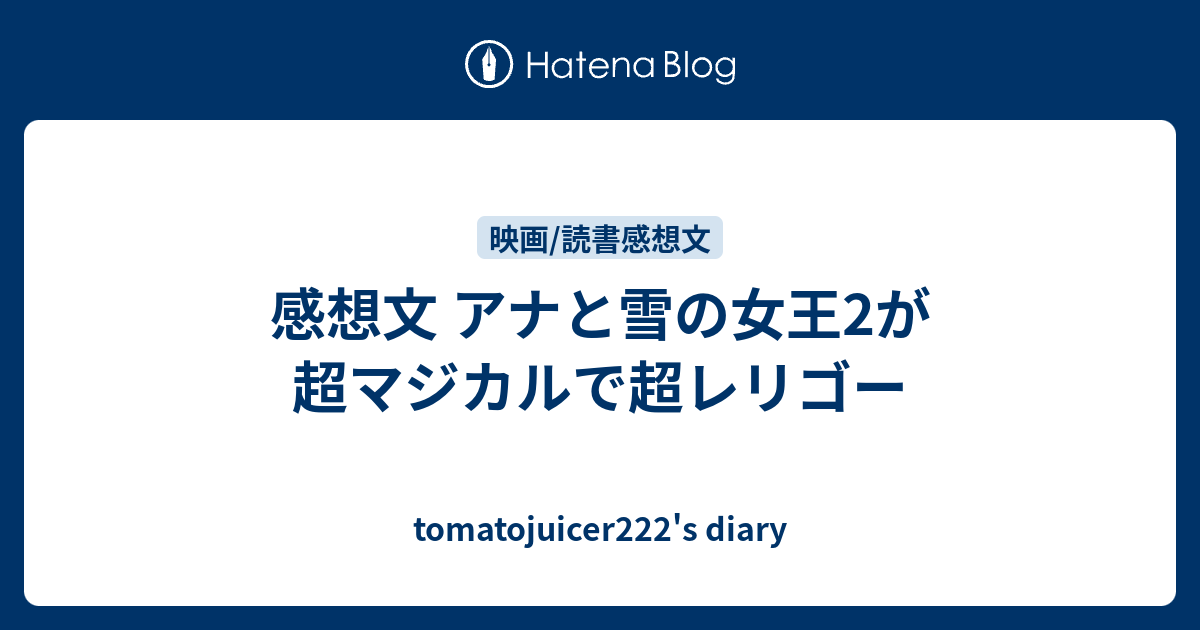 感想文 アナと雪の女王2が超マジカルで超レリゴー Tomatojuicer222 S Diary