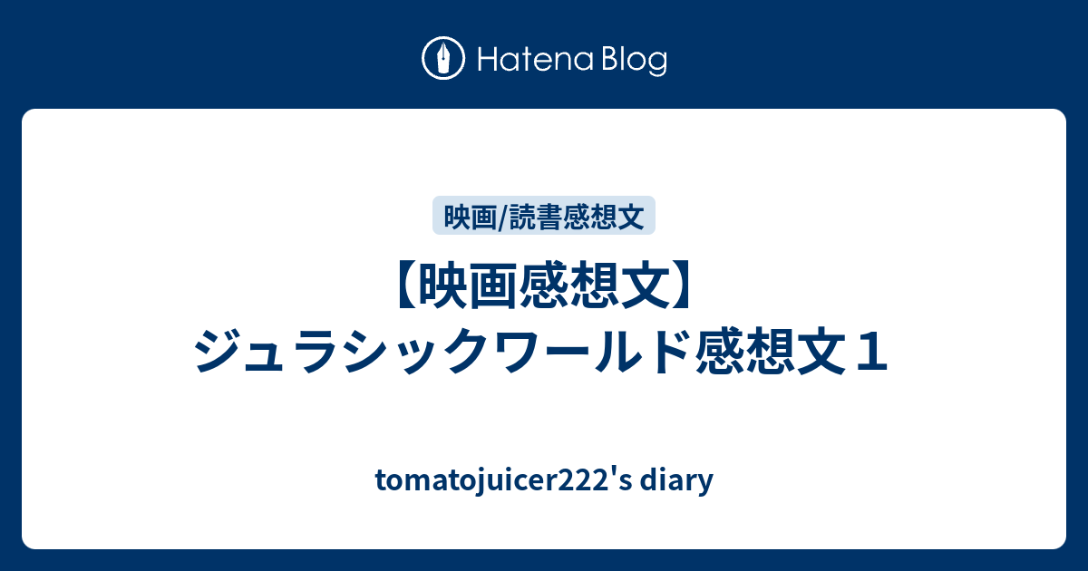 映画感想文 ジュラシックワールド感想文１ Tomatojuicer222 S Diary