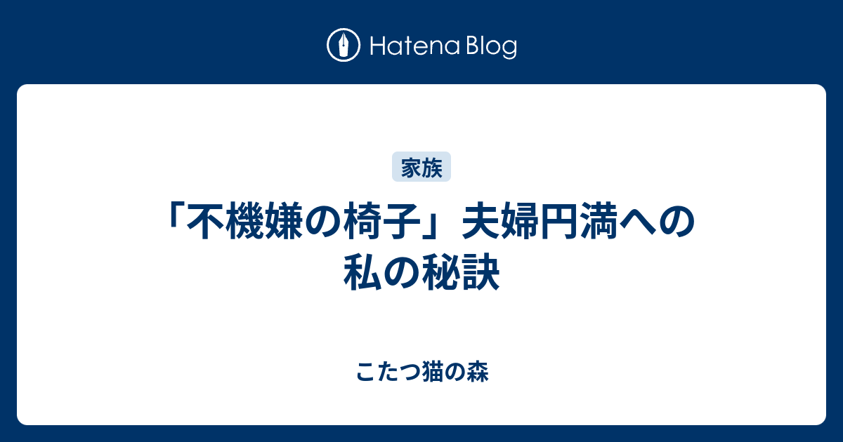 不機嫌の椅子 夫婦円満への私の秘訣 こたつ猫の森