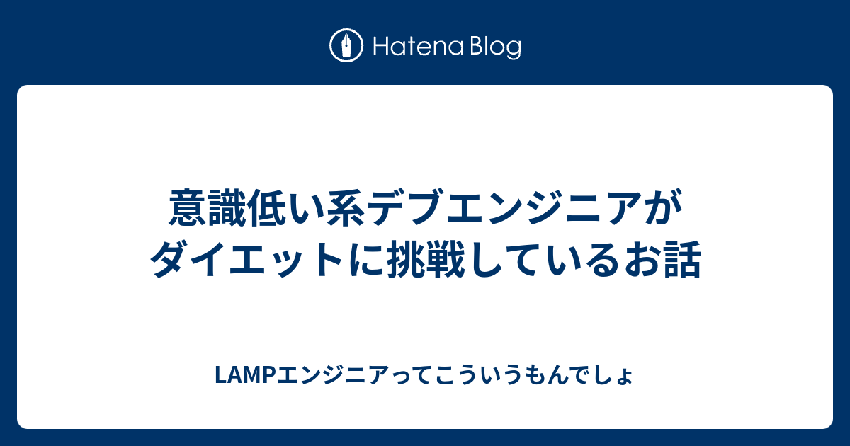 意識低い系デブエンジニアがダイエットに挑戦しているお話 Lampエンジニアってこういうもんでしょ