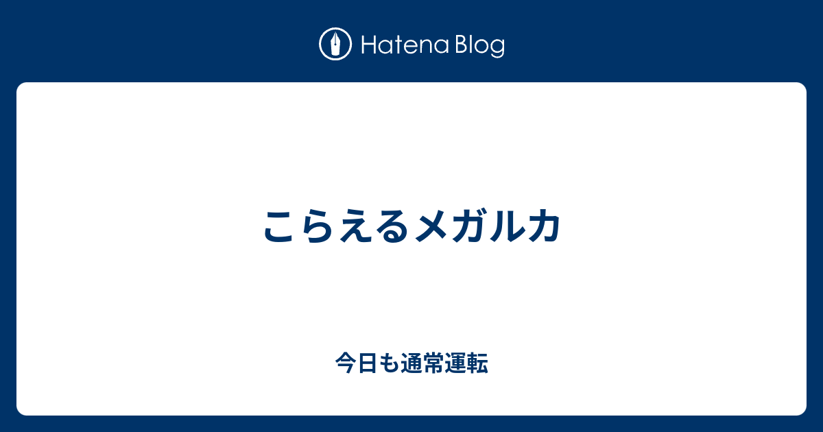 こらえるメガルカ 今日も通常運転