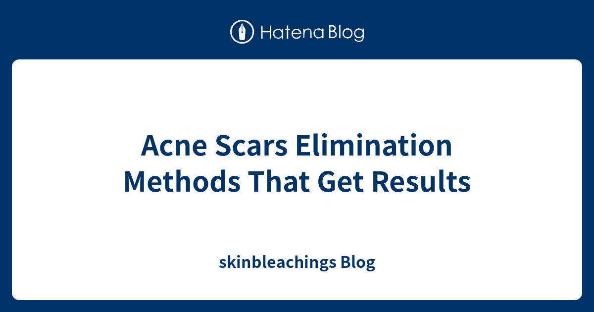 Acne Scars Elimination Methods That Get Results skinbleachings Blog