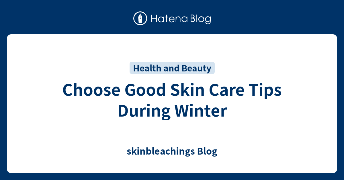 Choose Good Skin Care Tips During Winter skinbleachings Blog