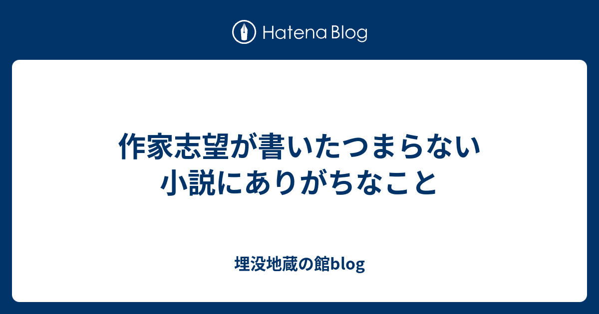 作家志望が書いたつまらない小説にありがちなこと 埋没地蔵の館blog