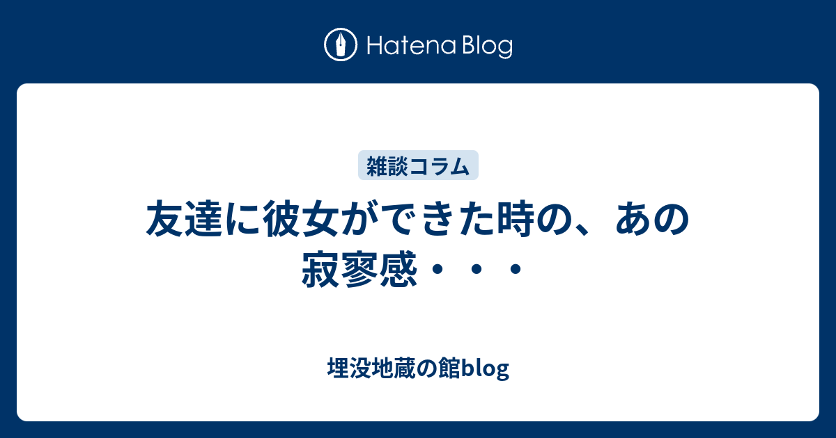 友達に彼女ができた時の あの寂寥感 埋没地蔵の館blog